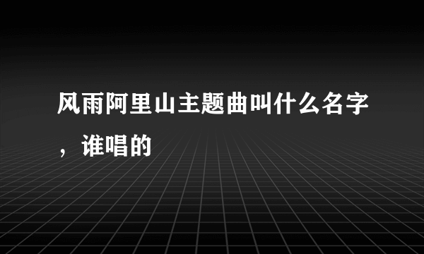 风雨阿里山主题曲叫什么名字，谁唱的