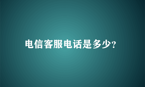 电信客服电话是多少？