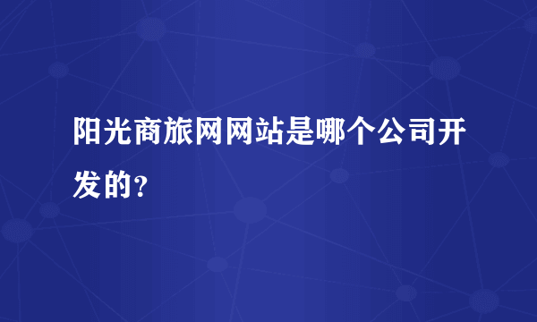 阳光商旅网网站是哪个公司开发的？