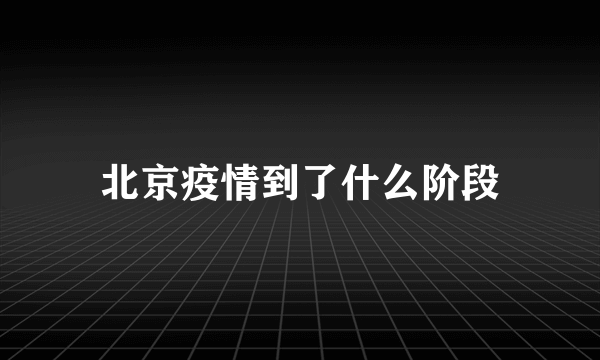 北京疫情到了什么阶段