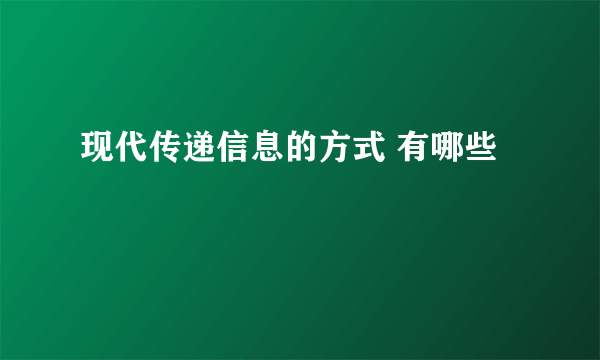 现代传递信息的方式 有哪些