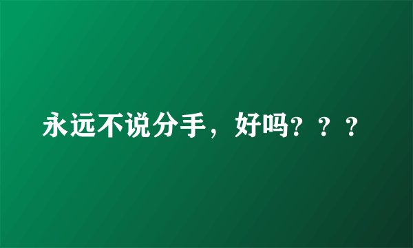 永远不说分手，好吗？？？