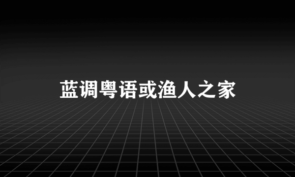 蓝调粤语或渔人之家