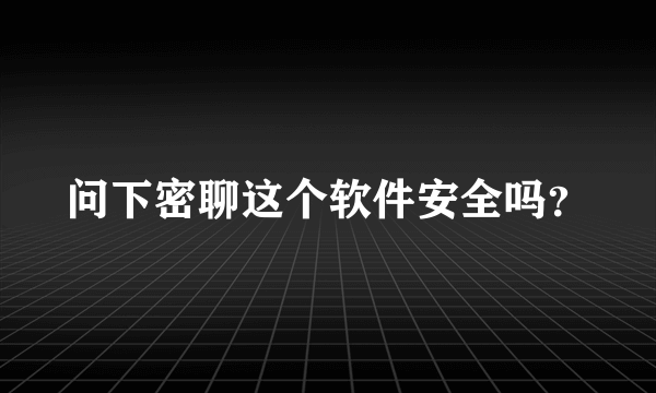 问下密聊这个软件安全吗？