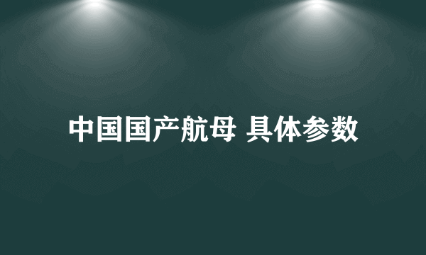 中国国产航母 具体参数