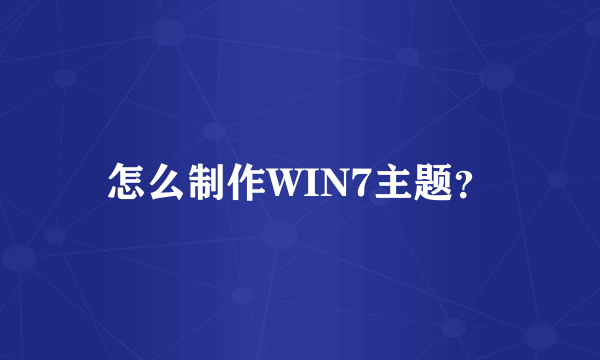 怎么制作WIN7主题？