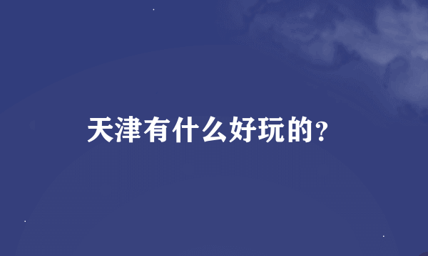 天津有什么好玩的？