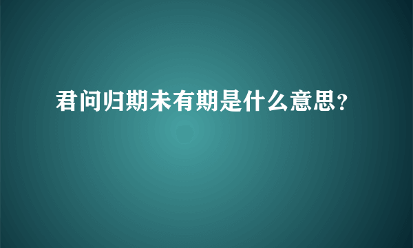 君问归期未有期是什么意思？