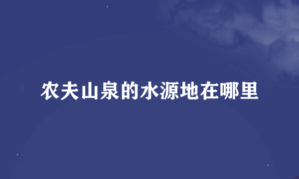 农夫山泉的水源地在哪里