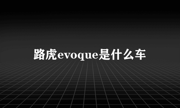 路虎evoque是什么车