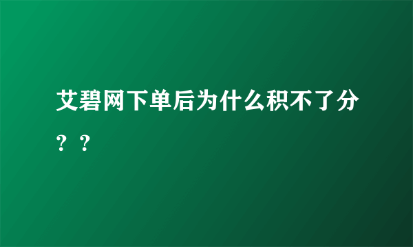 艾碧网下单后为什么积不了分？？