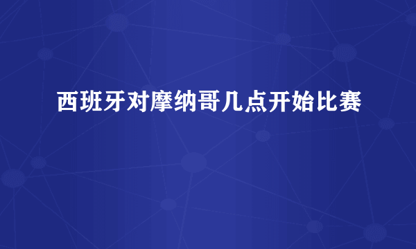 西班牙对摩纳哥几点开始比赛