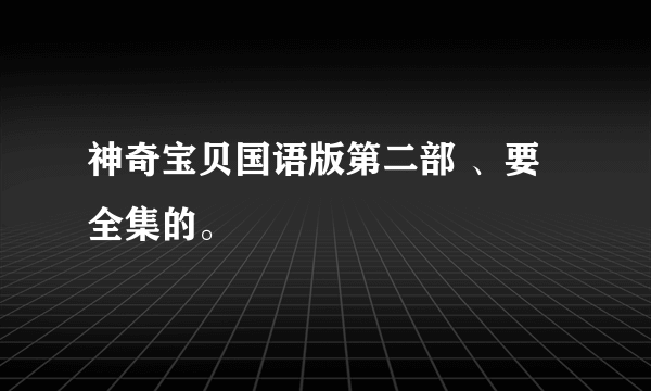 神奇宝贝国语版第二部 、要全集的。