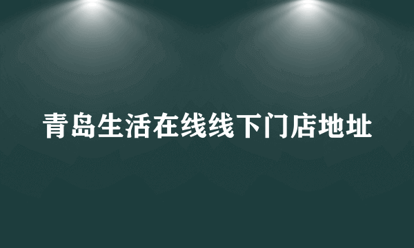 青岛生活在线线下门店地址