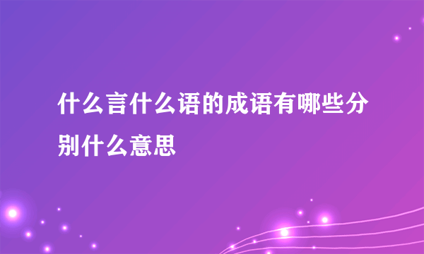 什么言什么语的成语有哪些分别什么意思