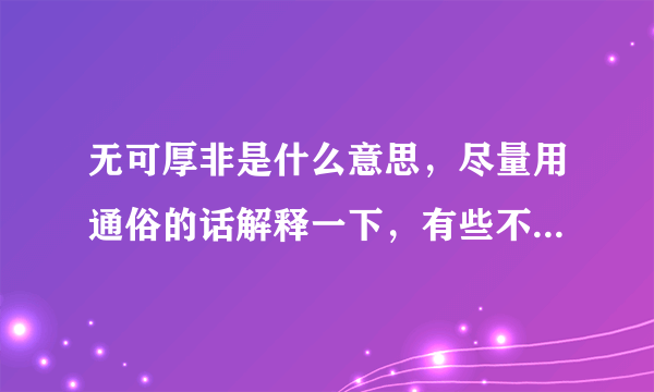 无可厚非是什么意思，尽量用通俗的话解释一下，有些不太懂😂？