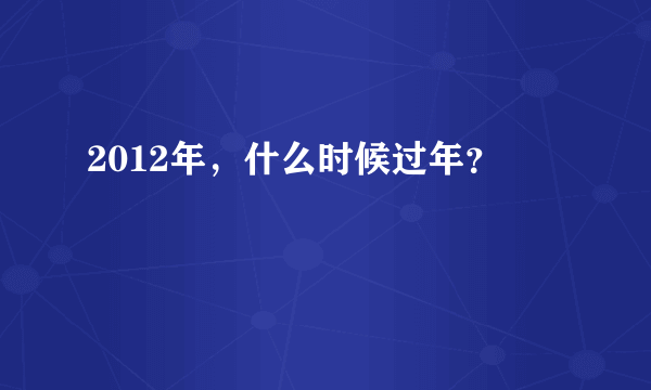 2012年，什么时候过年？