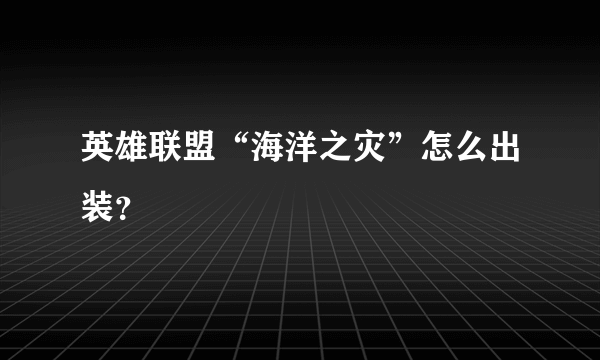 英雄联盟“海洋之灾”怎么出装？