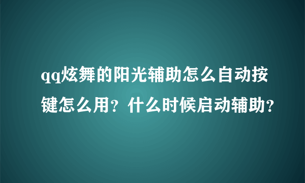 qq炫舞的阳光辅助怎么自动按键怎么用？什么时候启动辅助？