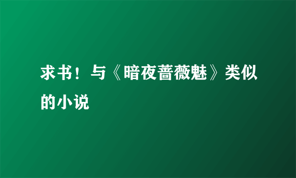 求书！与《暗夜蔷薇魅》类似的小说