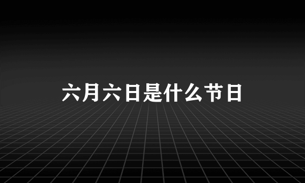 六月六日是什么节日