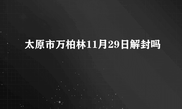 太原市万柏林11月29日解封吗