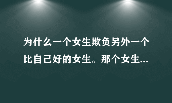 为什么一个女生欺负另外一个比自己好的女生。那个女生处处还要让着她。不跟她计较。说明什么