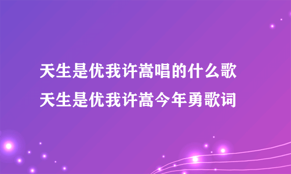 天生是优我许嵩唱的什么歌 天生是优我许嵩今年勇歌词