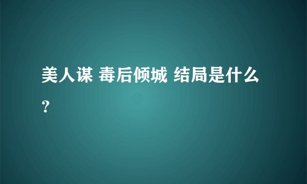 美人谋 毒后倾城 结局是什么？