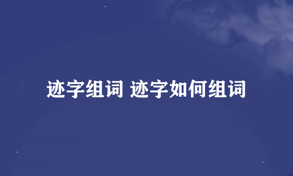 迹字组词 迹字如何组词