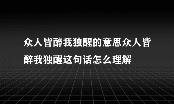 众人皆醉我独醒的意思众人皆醉我独醒这句话怎么理解