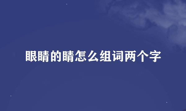 眼睛的睛怎么组词两个字