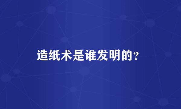 造纸术是谁发明的？