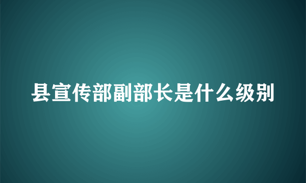 县宣传部副部长是什么级别