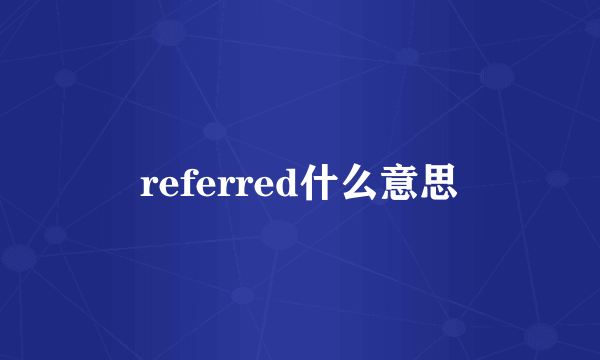 referred什么意思