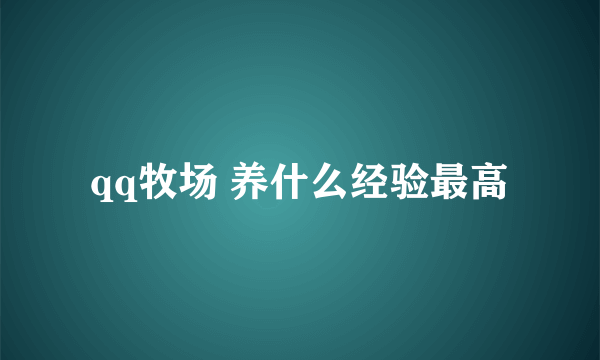 qq牧场 养什么经验最高