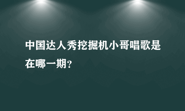 中国达人秀挖掘机小哥唱歌是在哪一期？