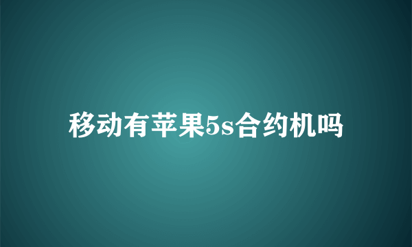 移动有苹果5s合约机吗