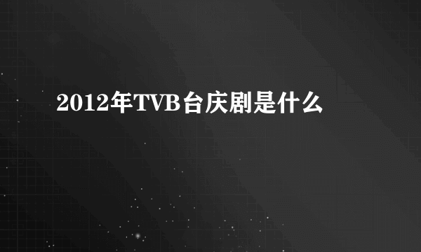 2012年TVB台庆剧是什么