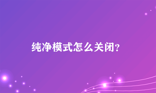 纯净模式怎么关闭？