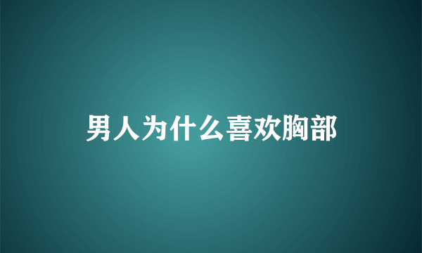 男人为什么喜欢胸部