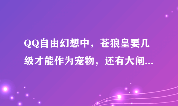 QQ自由幻想中，苍狼皇要几级才能作为宠物，还有大闸蟹、独角兽呢？