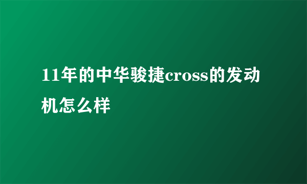 11年的中华骏捷cross的发动机怎么样