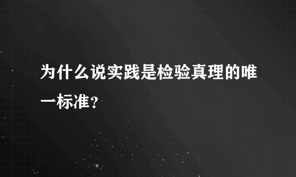 为什么说实践是检验真理的唯一标准？