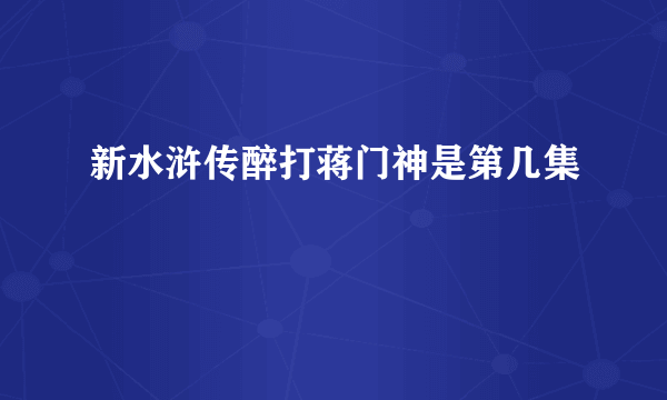 新水浒传醉打蒋门神是第几集