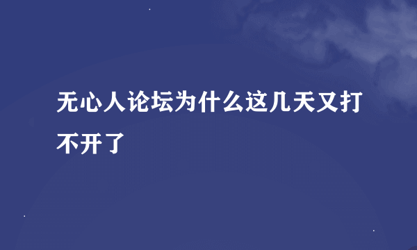 无心人论坛为什么这几天又打不开了