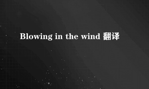 Blowing in the wind 翻译