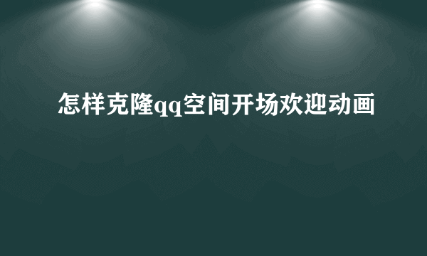 怎样克隆qq空间开场欢迎动画