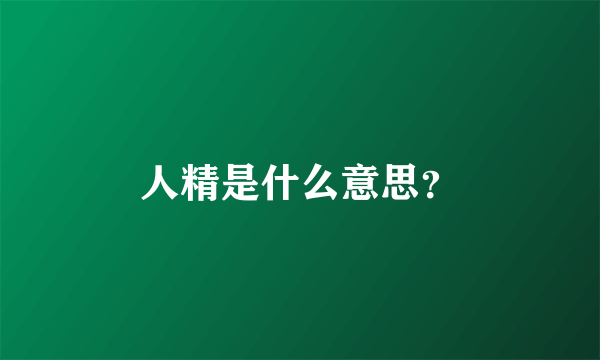 人精是什么意思？