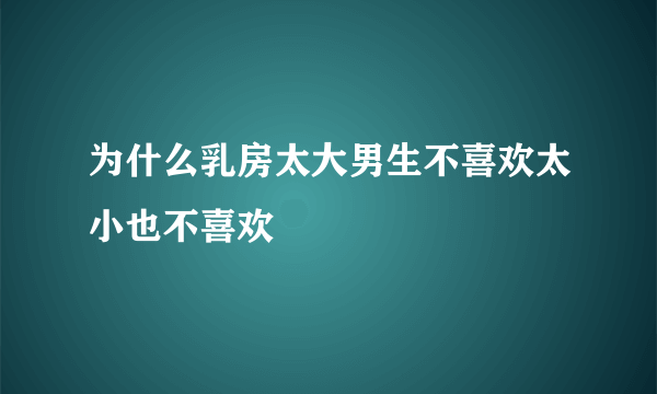 为什么乳房太大男生不喜欢太小也不喜欢